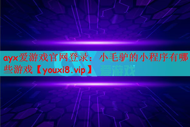 ayx爱游戏官网登录：小毛驴的小程序有哪些游戏