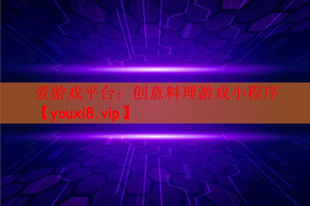 爱游戏平台：创意料理游戏小程序