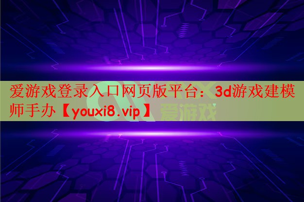 爱游戏登录入口网页版平台：3d游戏建模师手办