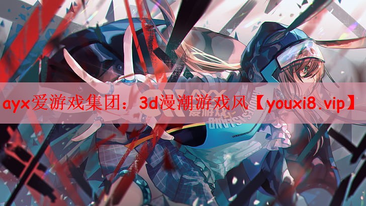 ayx爱游戏集团：3d漫潮游戏风