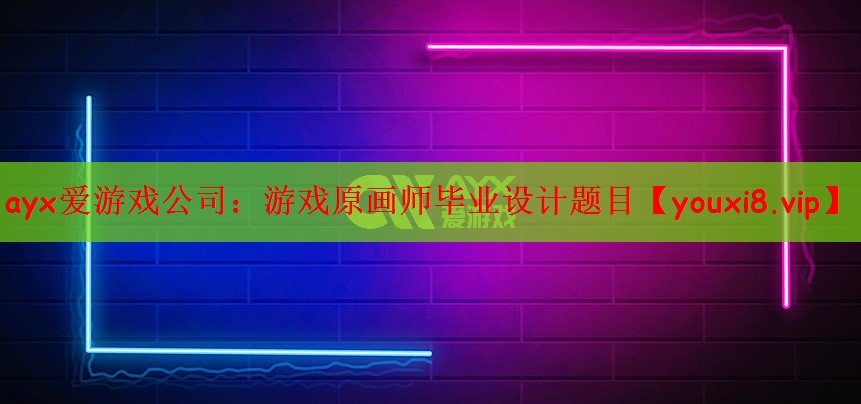 ayx爱游戏公司：游戏原画师毕业设计题目