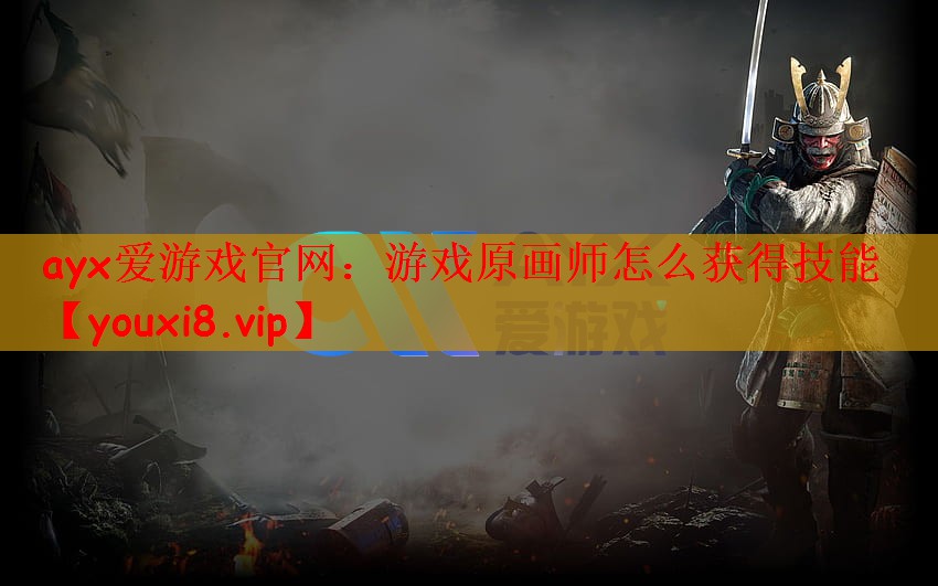 ayx爱游戏官网：游戏原画师怎么获得技能