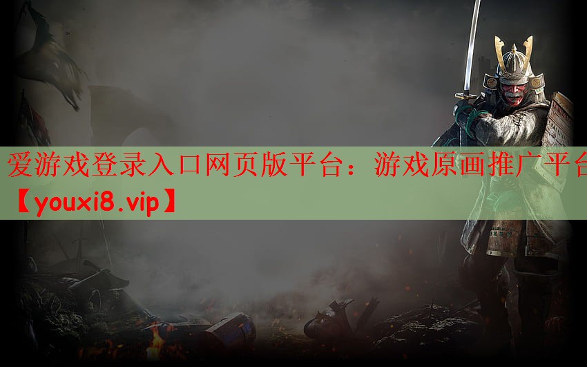 爱游戏登录入口网页版平台：游戏原画推广平台