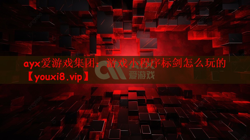 ayx爱游戏集团：游戏小程序标剑怎么玩的