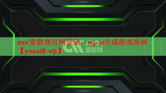 ayx爱游戏官网登录：mj ai生成游戏原画