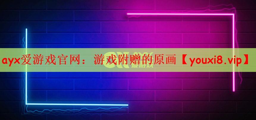 ayx爱游戏官网：游戏附赠的原画