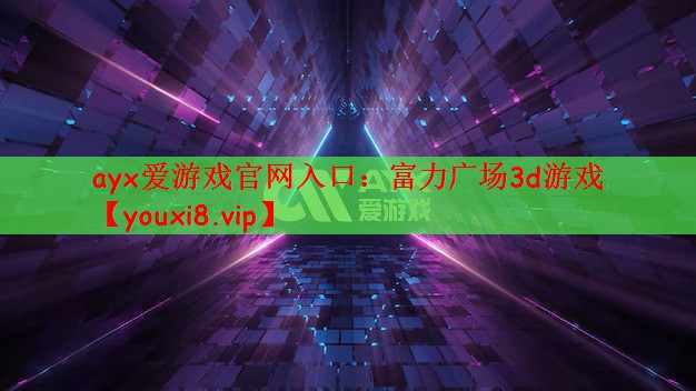 ayx爱游戏官网入口：富力广场3d游戏