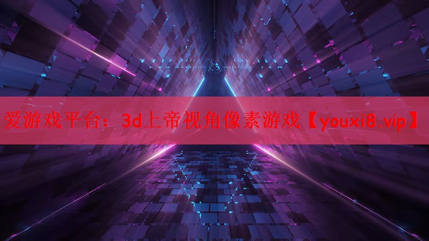 爱游戏平台：3d上帝视角像素游戏