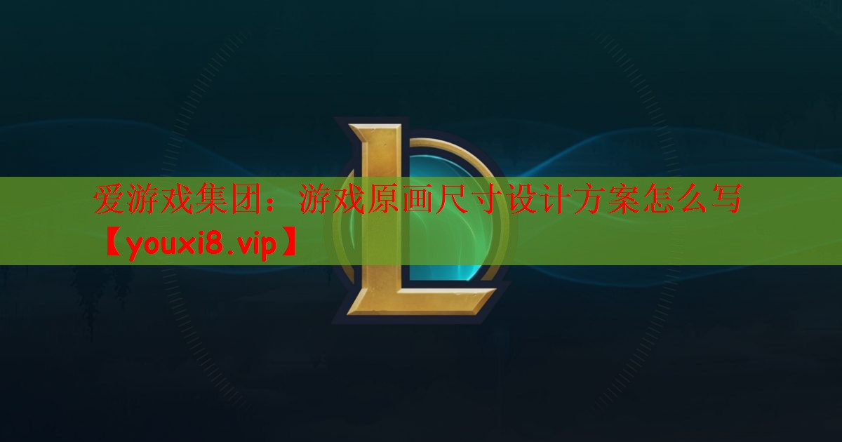 爱游戏集团：游戏原画尺寸设计方案怎么写