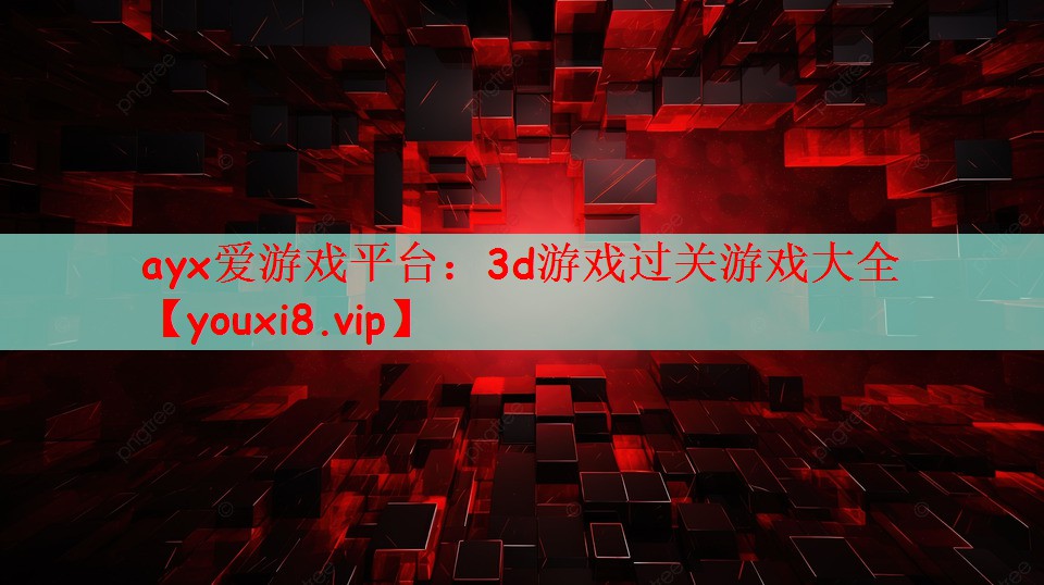 ayx爱游戏平台：3d游戏过关游戏大全