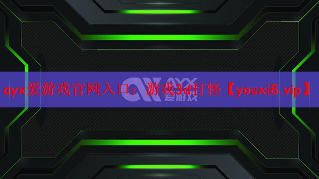 ayx爱游戏官网入口：游戏3d打怪