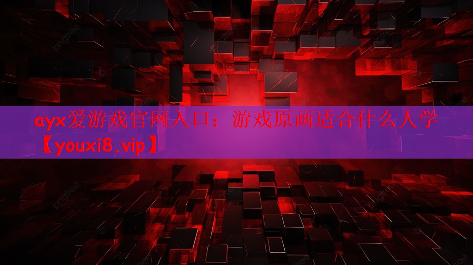 ayx爱游戏官网入口：游戏原画适合什么人学