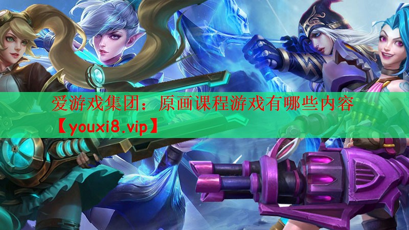 爱游戏集团：原画课程游戏有哪些内容